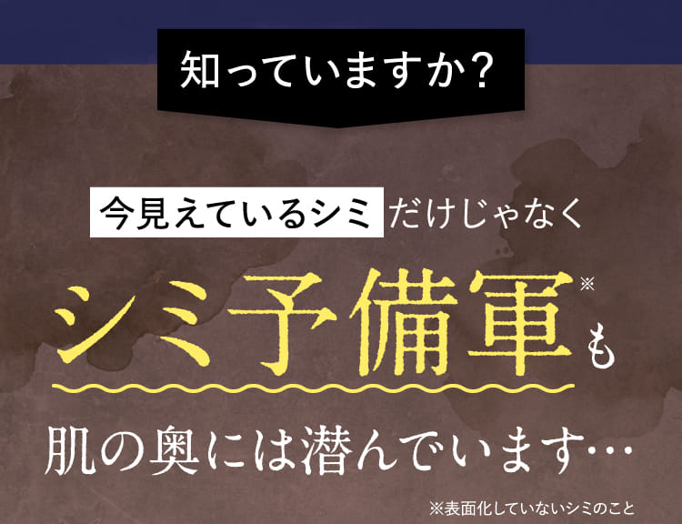 今見えているシミだけじゃなくシミ予備軍も肌の奥には潜んでいます…